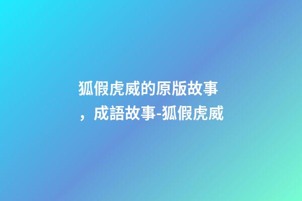 狐假虎威的原版故事，成語故事-狐假虎威-第1張-觀點-玄機派